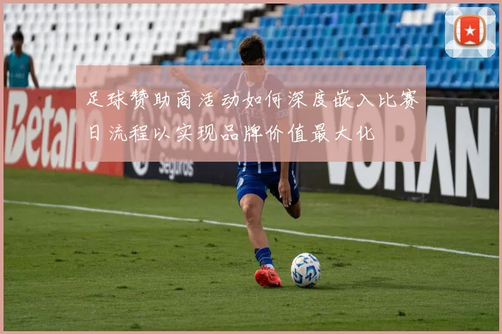 足球赞助商活动如何深度嵌入比赛日流程以实现品牌价值最大化