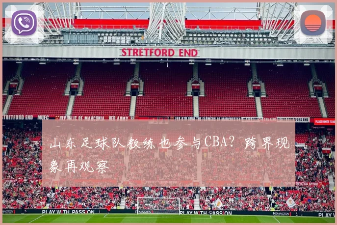 山东足球队教练也参与CBA？跨界现象再观察