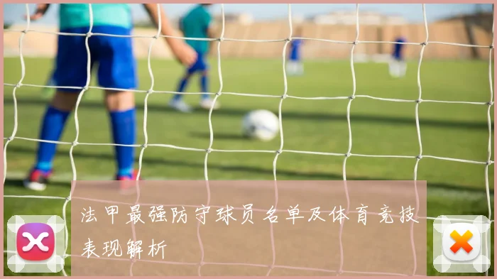 法甲最强防守球员名单及体育竞技表现解析