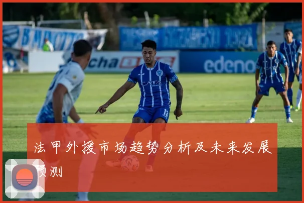 法甲外援市场趋势分析及未来发展预测