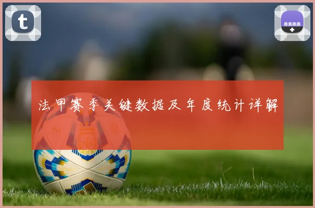 法甲赛季关键数据及年度统计详解