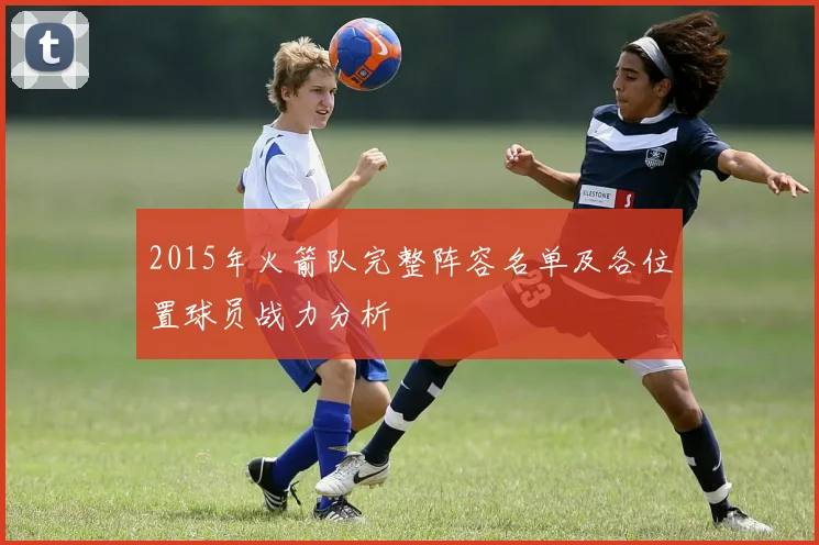 2015年火箭队完整阵容名单及各位置球员战力分析